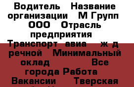Водитель › Название организации ­ М Групп, ООО › Отрасль предприятия ­ Транспорт, авиа- , ж/д, речной › Минимальный оклад ­ 27 000 - Все города Работа » Вакансии   . Тверская обл.,Нелидово г.
